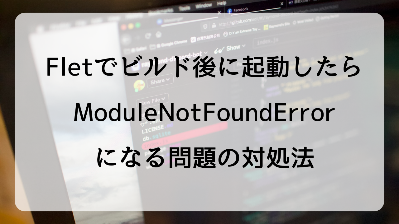 Fletでビルド後に起動したらModuleNotFoundErrorになる問題の対処法